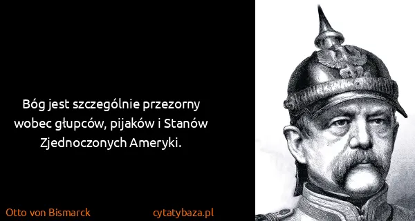 Otto von Bismarck: Bóg jest szczególnie przezorny wobec głupców, pijaków i...