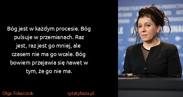Olga Tokarczuk: Bóg jest w każdym procesie. Bóg pulsuje w przemianach....
