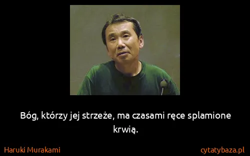 Haruki Murakami: Bóg, którzy jej strzeże, ma czasami ręce splamione krwią.