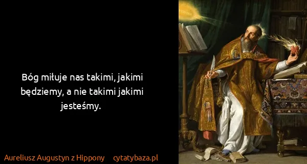 Aureliusz Augustyn z Hippony: Bóg miłuje nas takimi, jakimi będziemy, a nie takimi...