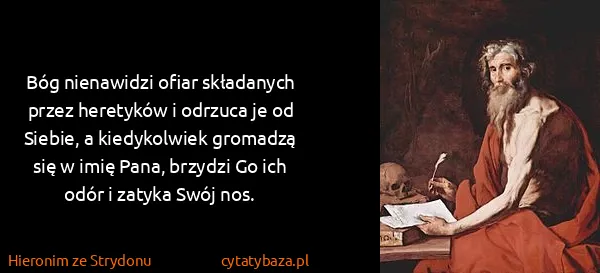Hieronim ze Strydonu: Bóg nienawidzi ofiar składanych przez heretyków i...