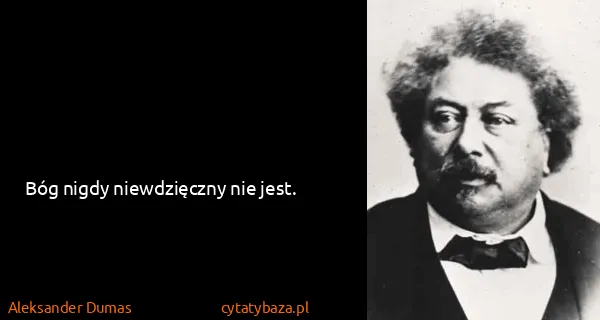 Aleksander Dumas: Bóg nigdy niewdzięczny nie jest.