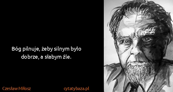 Czesław Miłosz: Bóg pilnuje, żeby silnym było dobrze, a słabym źle.