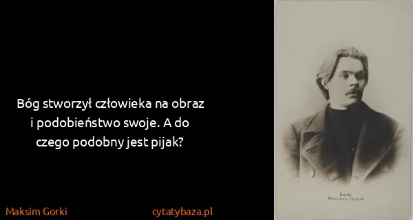 Maksim Gorki: Bóg stworzył człowieka na obraz i podobieństwo swoje. A...