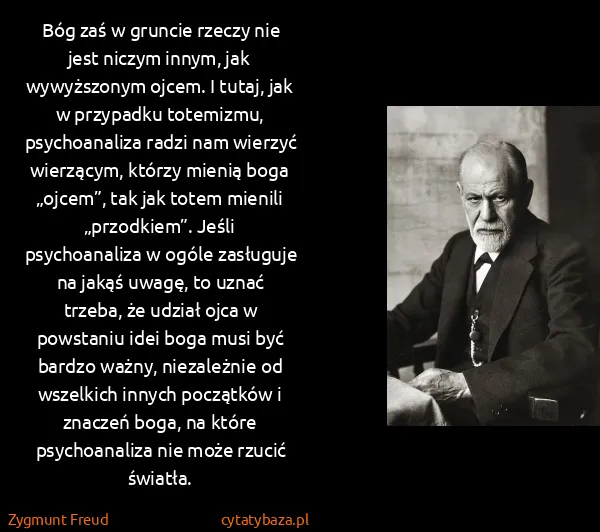 Zygmunt Freud: Bóg zaś w gruncie rzeczy nie jest niczym innym, jak...
