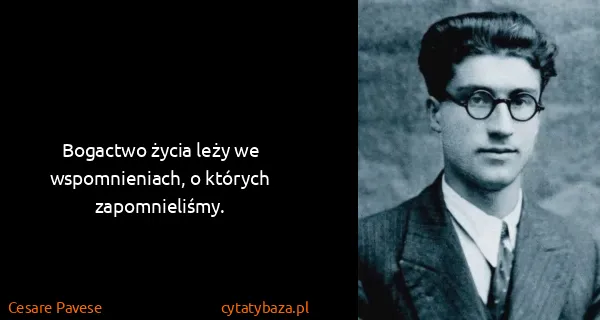 Cesare Pavese: Bogactwo życia leży we wspomnieniach, o których...