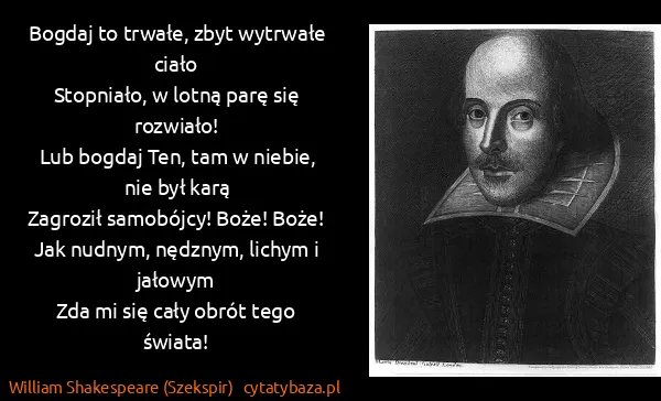 William Shakespeare (Szekspir): Bogdaj to trwałe, zbyt wytrwałe ciało
Stopniało, w lotną...