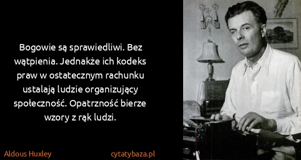 Aldous Huxley: Bogowie są sprawiedliwi. Bez wątpienia. Jednakże ich...