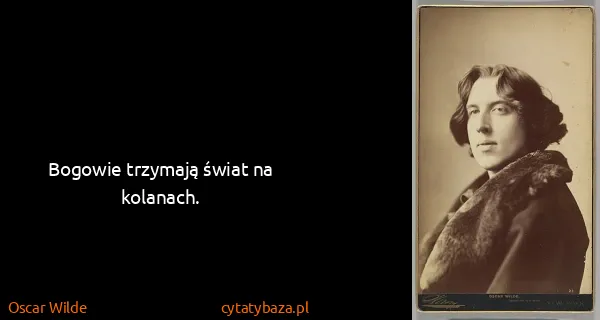 Oscar Wilde: Bogowie trzymają świat na kolanach.