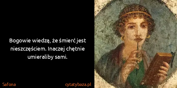 Safona: Bogowie wiedzą, że śmierć jest nieszczęściem. Inaczej...