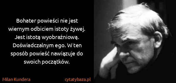 Milan Kundera: Bohater powieści nie jest wiernym odbiciem istoty żywej....