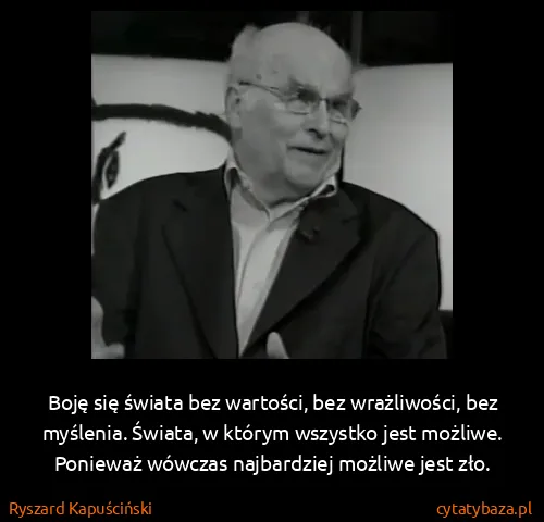 Ryszard Kapuściński: Boję się świata bez wartości, bez wrażliwości, bez...