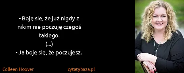 Colleen Hoover: - Boję się, że już nigdy z nikim nie poczuję czegoś...
