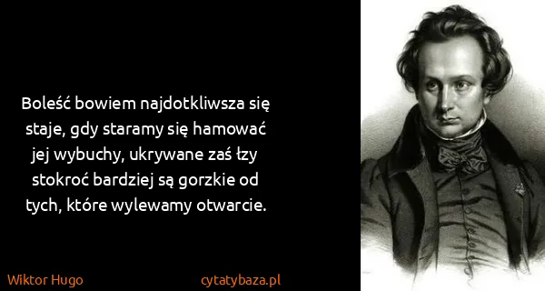 Wiktor Hugo: Boleść bowiem najdotkliwsza się staje, gdy staramy się...