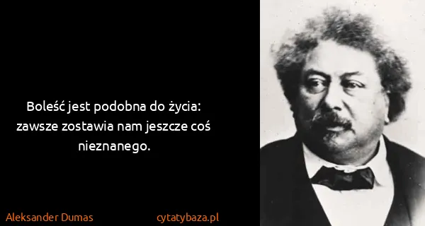 Aleksander Dumas: Boleść jest podobna do życia: zawsze zostawia nam...