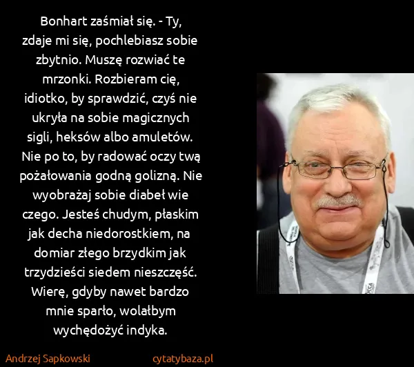 Andrzej Sapkowski: Bonhart zaśmiał się. - Ty, zdaje mi się, pochlebiasz...
