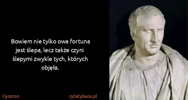 Cyceron: Bowiem nie tylko owa fortuna jest ślepa, lecz także...