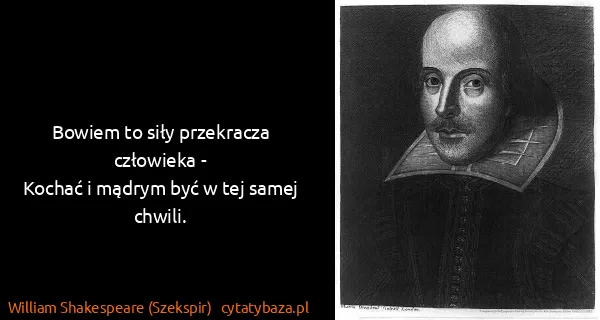 William Shakespeare (Szekspir): Bowiem to siły przekracza człowieka -
Kochać i mądrym...