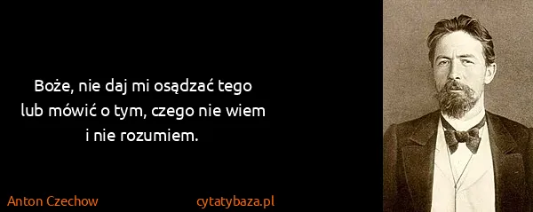 Anton Czechow: Boże, nie daj mi osądzać tego lub mówić o tym, czego nie...