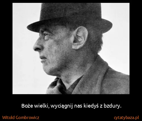 Witold Gombrowicz: Boże wielki, wyciągnij nas kiedyś z bzdury.