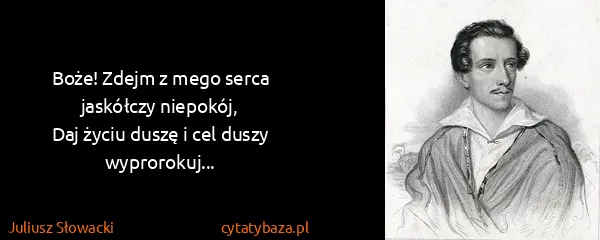 Juliusz Słowacki: Boże! Zdejm z mego serca jaskółczy niepokój,
Daj życiu...