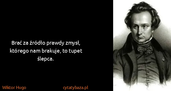 Wiktor Hugo: Brać za źródło prawdy zmysł, którego nam brakuje, to...