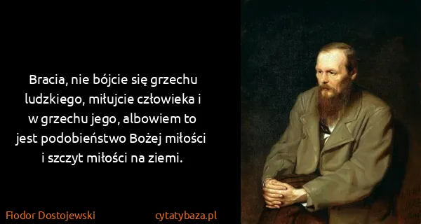 Fiodor Dostojewski: Bracia, nie bójcie się grzechu ludzkiego, miłujcie...