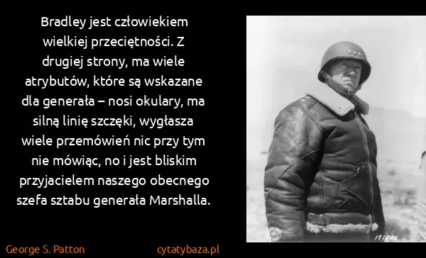 George S. Patton: Bradley jest człowiekiem wielkiej przeciętności. Z...