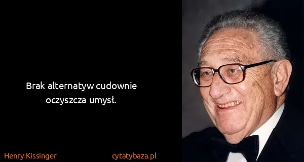 Henry Kissinger: Brak alternatyw cudownie oczyszcza umysł.