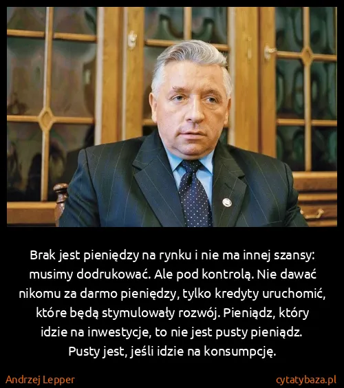 Andrzej Lepper: Brak jest pieniędzy na rynku i nie ma innej szansy:...