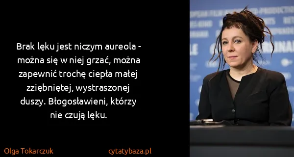 Olga Tokarczuk: Brak lęku jest niczym aureola - można się w niej grzać,...