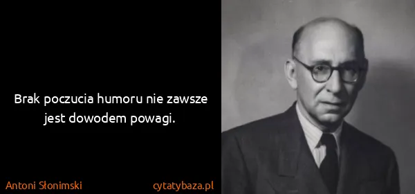 Antoni Słonimski: Brak poczucia humoru nie zawsze jest dowodem powagi.