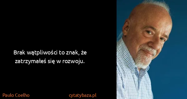 Paulo Coelho: Brak wątpliwości to znak, że zatrzymałeś się w rozwoju.