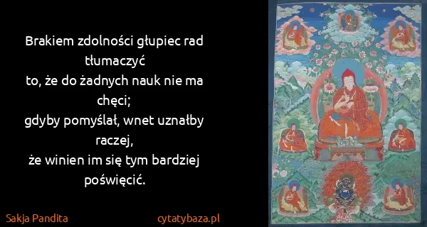 Sakja Pandita: Brakiem zdolności głupiec rad tłumaczyć
to, że do...