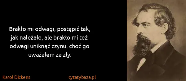 Karol Dickens: Brakło mi odwagi, postąpić tak, jak należało, ale brakło...