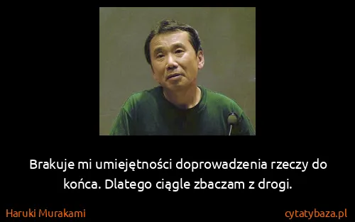 Haruki Murakami: Brakuje mi umiejętności doprowadzenia rzeczy do końca....