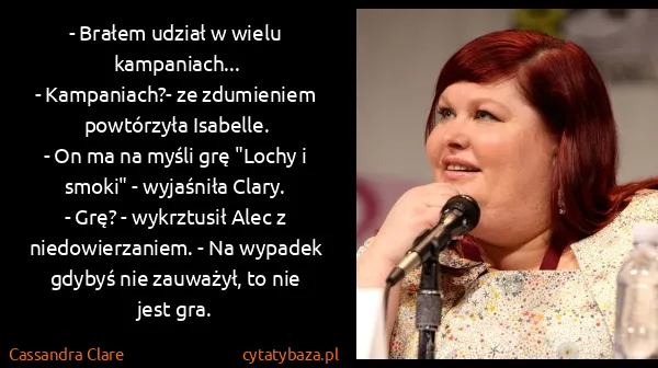 Cassandra Clare: - Brałem udział w wielu kampaniach...
- Kampaniach?- ze...