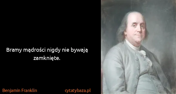 Benjamin Franklin: Bramy mądrości nigdy nie bywają zamknięte.