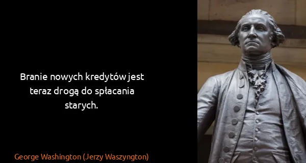George Washington (Jerzy Waszyngton): Branie nowych kredytów jest teraz drogą do spłacania...