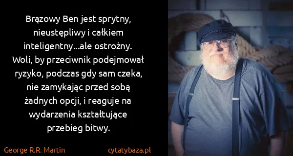 George R.R. Martin: Brązowy Ben jest sprytny, nieustępliwy i całkiem...