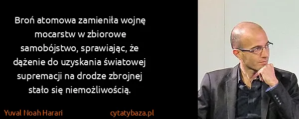 Yuval Noah Harari: Broń atomowa zamieniła wojnę mocarstw w zbiorowe...