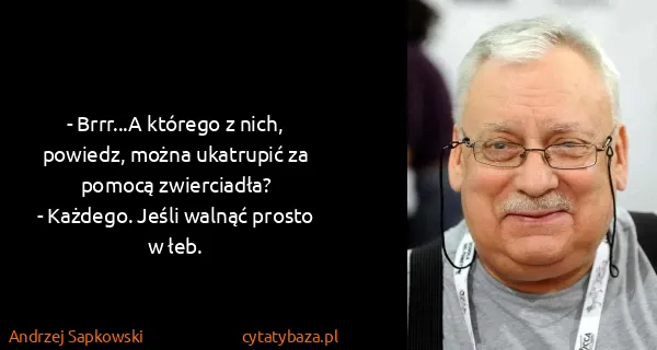 Andrzej Sapkowski: - Brrr...A którego z nich, powiedz, można ukatrupić za...