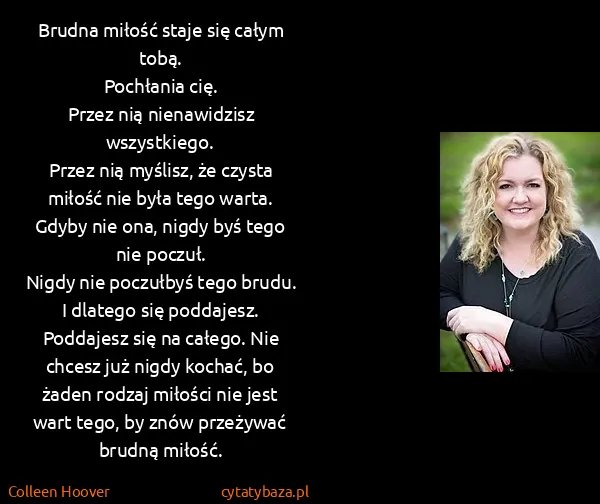 Colleen Hoover: Brudna miłość staje się całym tobą.
Pochłania cię.
Przez...