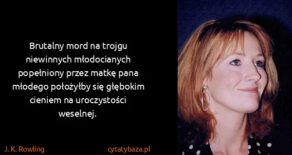 J. K. Rowling: Brutalny mord na trojgu niewinnych młodocianych...