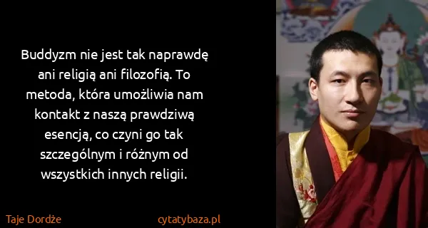 Taje Dordże: Buddyzm nie jest tak naprawdę ani religią ani filozofią....