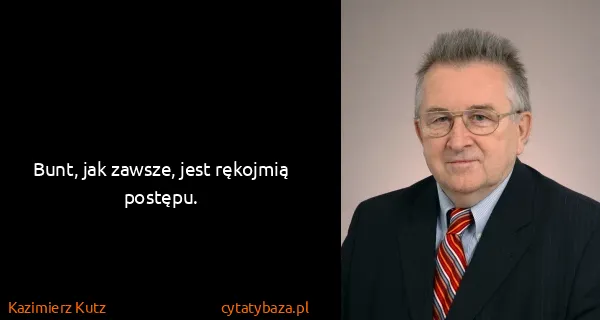 Kazimierz Kutz: Bunt, jak zawsze, jest rękojmią postępu.