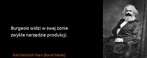 Karl Heinrich Marx (Karol Marks): Burgeois widzi w swej żonie zwykłe narzędzie produkcji.
