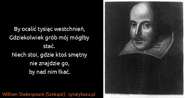 William Shakespeare (Szekspir): By ocalić tysiąc westchnień,
Gdziekolwiek grób mój...