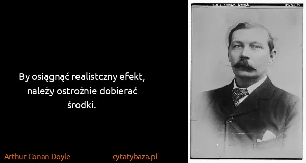 Arthur Conan Doyle: By osiągnąć realistczny efekt, należy ostrożnie dobierać...