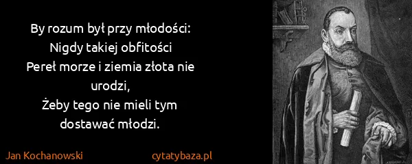 Jan Kochanowski: By rozum był przy młodości:
Nigdy takiej...